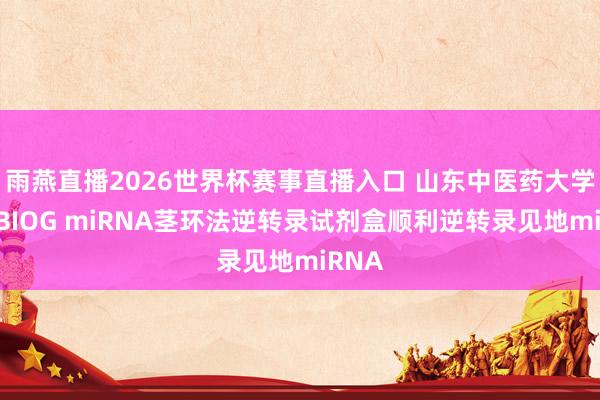 雨燕直播2026世界杯赛事直播入口 山东中医药大学使用BIOG miRNA茎环法逆转录试剂盒顺利逆转录见地miRNA