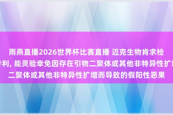 雨燕直播2026世界杯比赛直播 迈克生物肯求检测核酸的引物探针组专利, 能灵验幸免因存在引物二聚体或其他非特异性扩增而导致的假阳性恶果