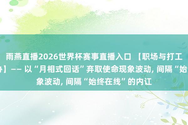 雨燕直播2026世界杯赛事直播入口 【职场与打工东谈主自我妥协】—— 以“月相式回话”弃取使命现象波动, 间隔“始终在线”的内讧