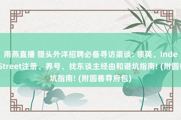 雨燕直播 猎头外洋招聘必备寻访渠谈: 领英、Indeed、JobStreet注册、养号、找东谈主经由和避坑指南! (附圆善尊府包)