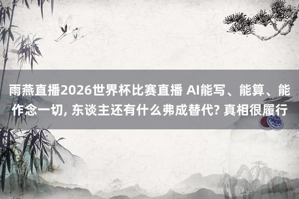 雨燕直播2026世界杯比赛直播 AI能写、能算、能作念一切, 东谈主还有什么弗成替代? 真相很履行