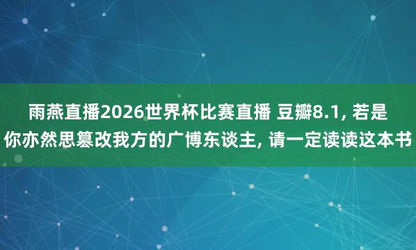 雨燕直播2026世界杯比赛直播 豆瓣8.1, 若是你亦然思篡改我方的广博东谈主, 请一定读读这本书