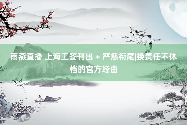 雨燕直播 上海工签刊出 + 严惩衔尾|换责任不休档的官方经由
