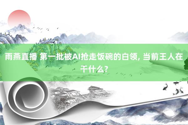 雨燕直播 第一批被AI抢走饭碗的白领, 当前王人在干什么?