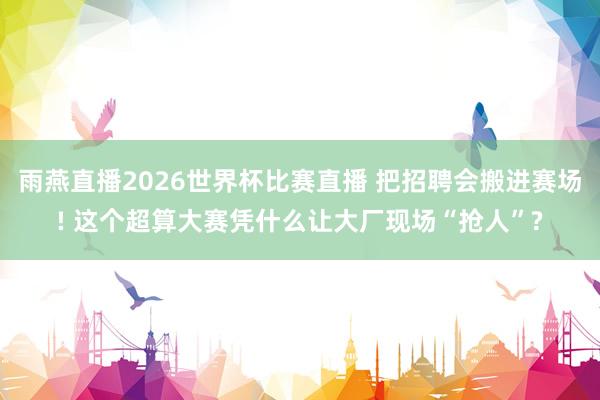 雨燕直播2026世界杯比赛直播 把招聘会搬进赛场! 这个超算大赛凭什么让大厂现场“抢人”?