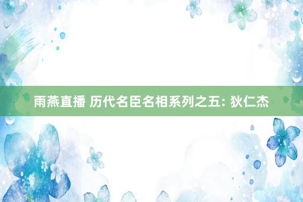 雨燕直播 历代名臣名相系列之五: 狄仁杰