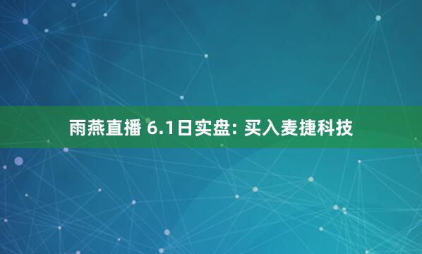 雨燕直播 6.1日实盘: 买入麦捷科技