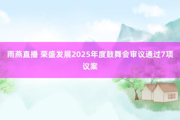 雨燕直播 荣盛发展2025年度鼓舞会审议通过7项议案
