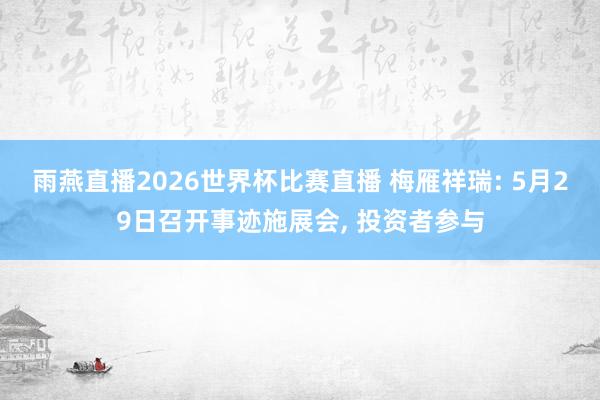 雨燕直播2026世界杯比赛直播 梅雁祥瑞: 5月29日召开事迹施展会, 投资者参与