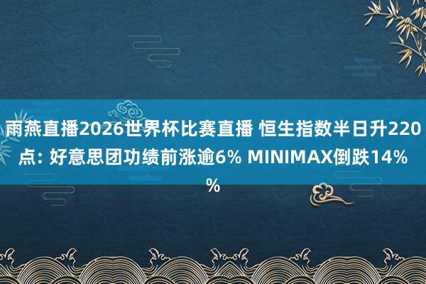 雨燕直播2026世界杯比赛直播 恒生指数半日升220点: 好意思团功绩前涨逾6% MINIMAX倒跌14%