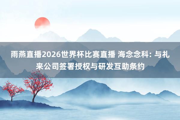 雨燕直播2026世界杯比赛直播 海念念科: 与礼来公司签署授权与研发互助条约