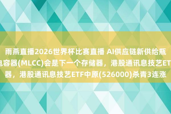 雨燕直播2026世界杯比赛直播 AI供应链新供给瓶颈？高盛称积层陶瓷电容器(MLCC)会是下一个存储器，港股通讯息技艺ETF中原(526000)杀青3连涨