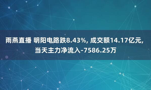 雨燕直播 明阳电路跌8.43%, 成交额14.17亿元, 当天主力净流入-7586.25万