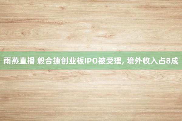 雨燕直播 毅合捷创业板IPO被受理, 境外收入占8成