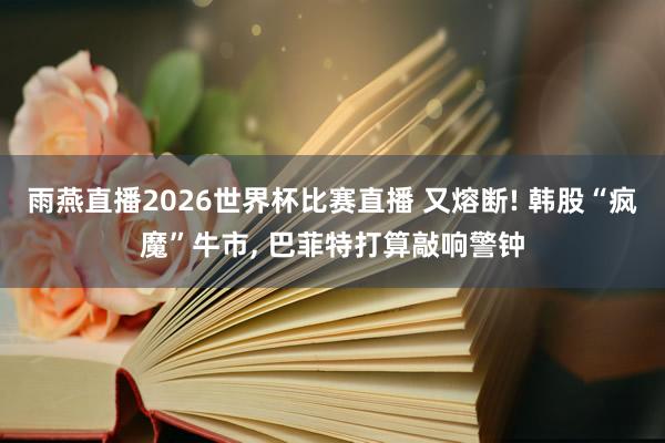 雨燕直播2026世界杯比赛直播 又熔断! 韩股“疯魔”牛市, 巴菲特打算敲响警钟