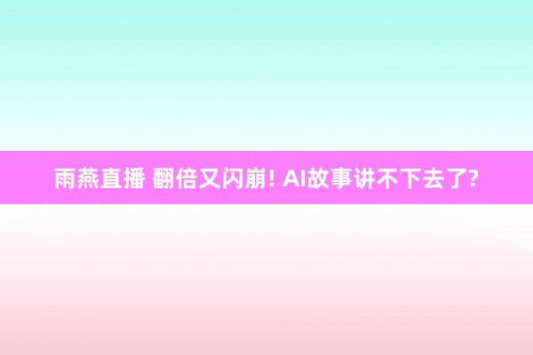 雨燕直播 翻倍又闪崩! AI故事讲不下去了?