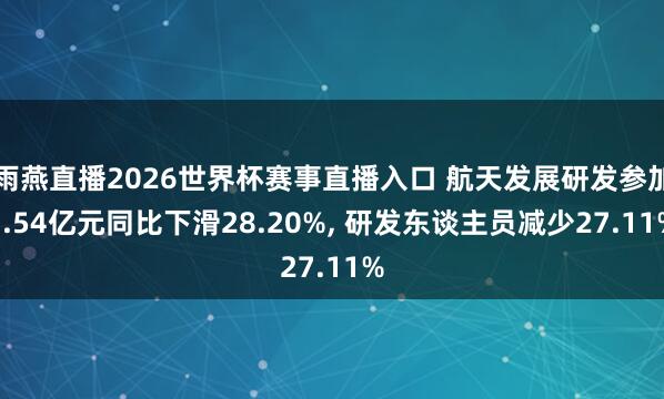 雨燕直播2026世界杯赛事直播入口 航天发展研发参加3.54亿元同比下滑28.20%, 研发东谈主员减少27.11%