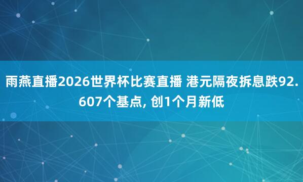 雨燕直播2026世界杯比赛直播 港元隔夜拆息跌92.607个基点, 创1个月新低