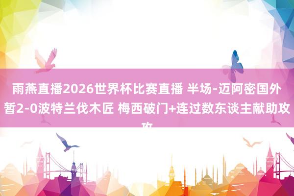 雨燕直播2026世界杯比赛直播 半场-迈阿密国外暂2-0波特兰伐木匠 梅西破门+连过数东谈主献助攻