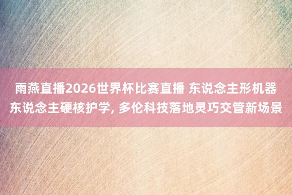 雨燕直播2026世界杯比赛直播 东说念主形机器东说念主硬核护学， 多伦科技落地灵巧交管新场景