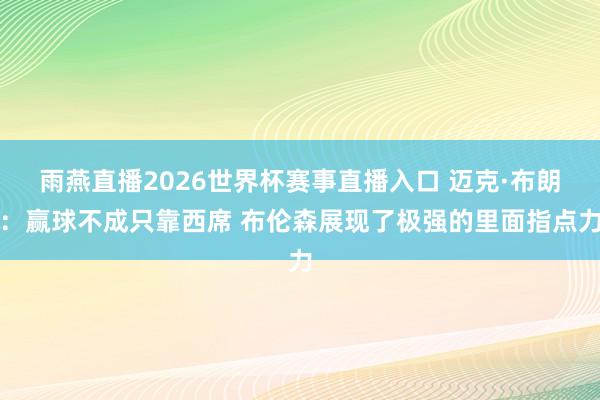 雨燕直播2026世界杯赛事直播入口 迈克·布朗：赢球不成只靠西席 布伦森展现了极强的里面指点力