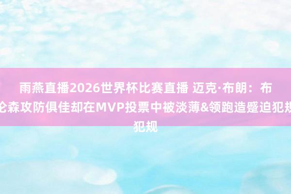 雨燕直播2026世界杯比赛直播 迈克·布朗：布伦森攻防俱佳却在MVP投票中被淡薄&领跑造蹙迫犯规