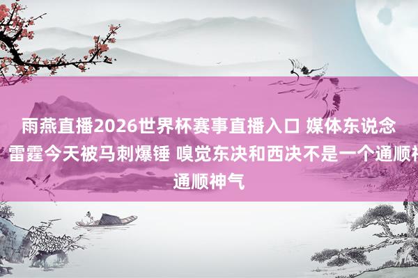 雨燕直播2026世界杯赛事直播入口 媒体东说念主：雷霆今天被马刺爆锤 嗅觉东决和西决不是一个通顺神气