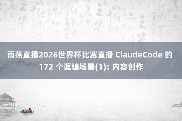 雨燕直播2026世界杯比赛直播 ClaudeCode 的 172 个诓骗场景(1): 内容创作