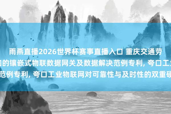 雨燕直播2026世界杯赛事直播入口 重庆交通劳动学院肯求基于资源感知的镶嵌式物联数据网关及数据解决范例专利， 夸口工业物联网对可靠性与及时性的双重硬性条目