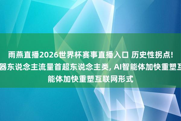 雨燕直播2026世界杯赛事直播入口 历史性拐点! 互联网机器东说念主流量首超东说念主类, AI智能体加快重塑互联网形式