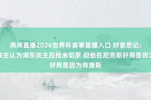 雨燕直播2026世界杯赛事直播入口 好意思记：好多东谈主认为湖东谈主应抢米切罗 但他在尼克斯好用是因为有唐斯