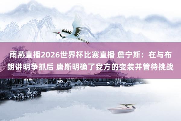雨燕直播2026世界杯比赛直播 詹宁斯：在与布朗讲明争抓后 唐斯明确了我方的变装并管待挑战