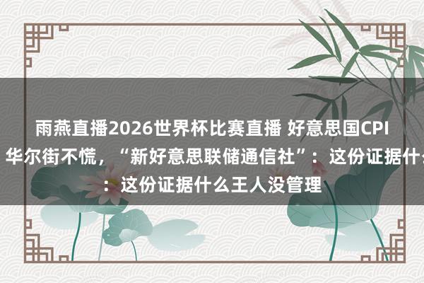 雨燕直播2026世界杯比赛直播 好意思国CPI创三年新高，华尔街不慌，“新好意思联储通信社”：这份证据什么王人没管理