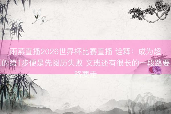 雨燕直播2026世界杯比赛直播 诠释：成为超巨的第1步便是先阅历失败 文班还有很长的一段路要走