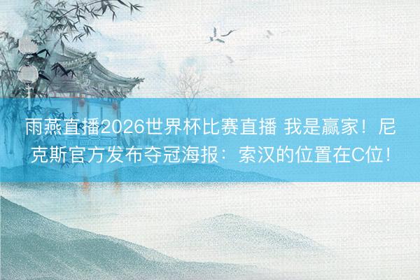 雨燕直播2026世界杯比赛直播 我是赢家！尼克斯官方发布夺冠海报：索汉的位置在C位！