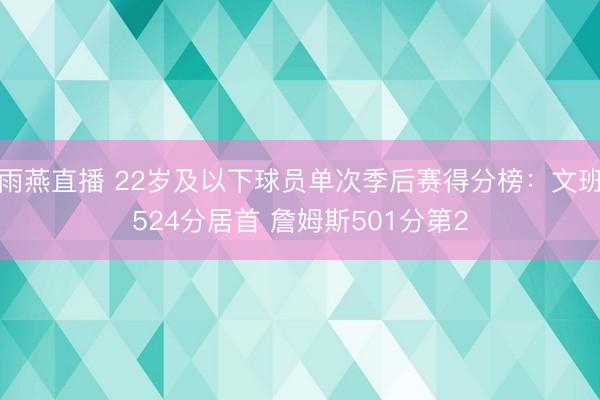 雨燕直播 22岁及以下球员单次季后赛得分榜：文班524分居首 詹姆斯501分第2