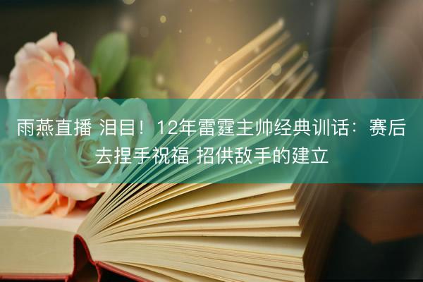 雨燕直播 泪目！12年雷霆主帅经典训话：赛后去捏手祝福 招供敌手的建立