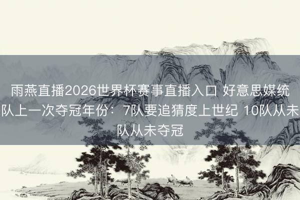 雨燕直播2026世界杯赛事直播入口 好意思媒统计各队上一次夺冠年份：7队要追猜度上世纪 10队从未夺冠