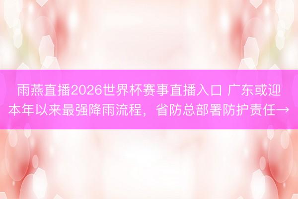 雨燕直播2026世界杯赛事直播入口 广东或迎本年以来最强降雨流程，省防总部署防护责任→