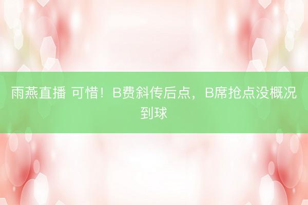 雨燕直播 可惜！B费斜传后点，B席抢点没概况到球